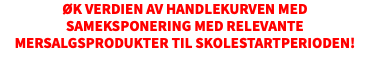 Øk verdien av handlekurven med sameksponering med relevante mersalgsprodukter til skolestartperioden!